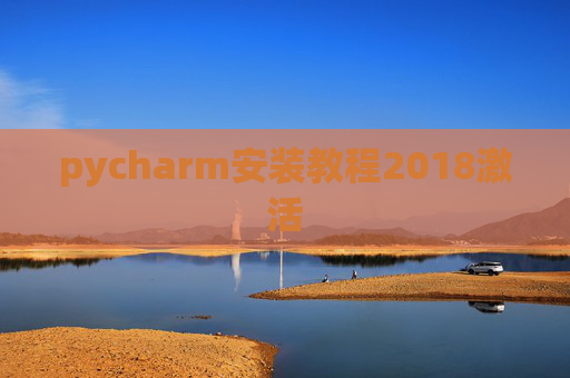 pycharm安装教程2018激活 pycharm安装教程2018激活